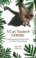 A Cat Named Goose: Learning about Life and Love in a Home Full of Strays