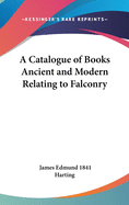 A Catalogue of Books Ancient and Modern Relating to Falconry