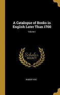 A Catalogue of Books in English Later Than 1700; Volume I