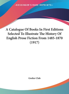 A Catalogue of Books in First Editions Selected to Illustrate the History of English Prose Fiction from 1485-1870 (1917) - Grolier Club