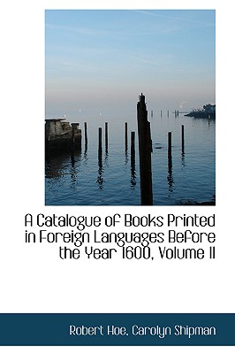 A Catalogue of Books Printed in Foreign Languages Before the Year 1600, Volume II - Hoe, Robert