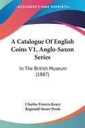 A Catalogue Of English Coins V1, Anglo-Saxon Series: In The British Museum (1887)