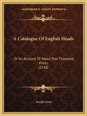 A Catalogue of English Heads: Or an Account of about Two Thousand Prints (1748) - Ames, Joseph
