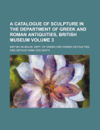 A Catalogue of Sculpture in the Department of Greek and Roman Antiquities, British Museum Volume 3