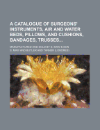 A Catalogue of Surgeons' Instruments, Air and Water Beds, Pillows, and Cushions, Bandages, Trusses; Manufactured and Sold by S. Maw & Son