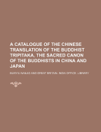 A Catalogue of the Chinese Translation of the Buddhist Tripitaka, the Sacred Canon of the Buddhists in China and Japan
