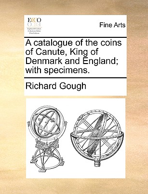 A Catalogue of the Coins of Canute, King of Denmark and England; With Specimens. - Gough, Richard