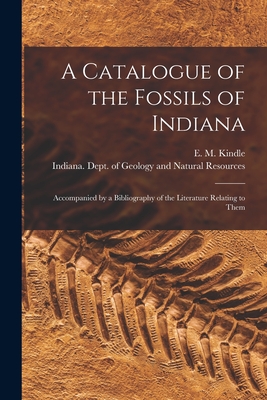 A Catalogue of the Fossils of Indiana [microform]: Accompanied by a Bibliography of the Literature Relating to Them - Kindle, E M (Edward Martin) 1869-1 (Creator), and Indiana Dept of Geology and Natural (Creator)