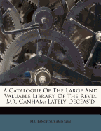 A Catalogue of the Large and Valuable Library, of the Revd. Mr. Canham: Lately Deceas'd