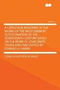 A Catalogue Raisonn of the Works of the Most Eminent Dutch Painters of the Seventeenth Century Based on the Work of John Smith. Translated and Edited by Edward G. Hawke Volume 1