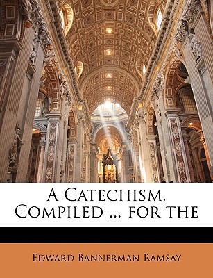 A Catechism, Compiled ... for the - Ramsay, Edward Bannerman