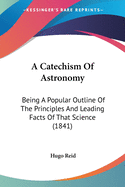 A Catechism Of Astronomy: Being A Popular Outline Of The Principles And Leading Facts Of That Science (1841)