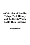 A Catechism of Familiar Things: Their History, and the Events Which Led to Their Discovery; With a Short Explanation of Some of the Principal Natural Phenomena; For the Use of Schools and Families (Classic Reprint)