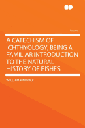 A Catechism of Ichthyology; Being a Familiar Introduction to the Natural History of Fishes