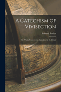 A Catechism of Vivisection: The Whole Controversy Argued in All Its Details