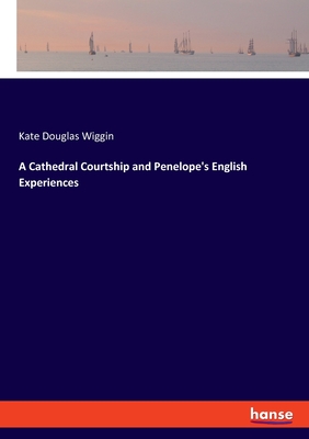 A Cathedral Courtship and Penelope's English Experiences - Wiggin, Kate Douglas