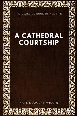 A Cathedral Courtship - Wiggin, Kate Douglas