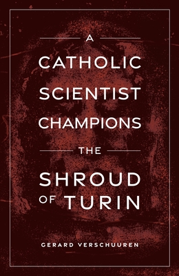 A Catholic Scientist Champions Shroud of Turin - Verschuuren, Gerard, Dr.