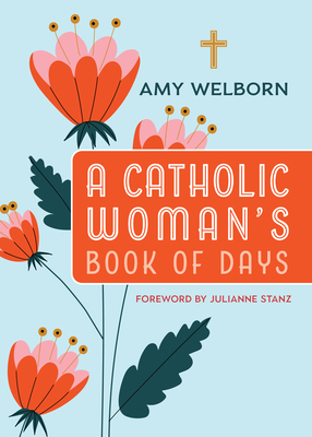 A Catholic Woman's Book of Days: 2nd Edition - Welborn, Amy, and Stanz, Julianne (Foreword by)