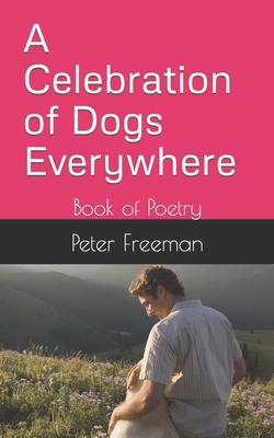 A Celebration of Dogs Everywhere: Book of Poetry - Freeman, Peter