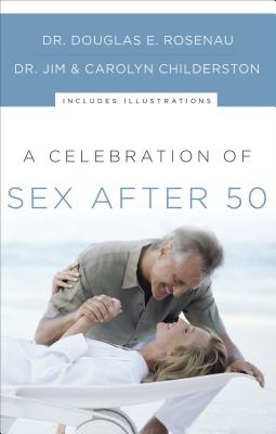 A Celebration of Sex After 50 - Rosenau, Douglas E, Dr., and Childerston, James K, and Childerston, Carolyn