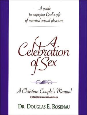 A Celebration of Sex - Wiersbe, Warren W, Dr., and Rosenaul, Douglas, and Rosenau, Dr Douglas E