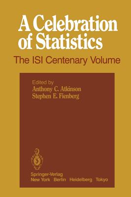 A Celebration of Statistics: The ISI Centenary Volume A Volume to Celebrate the Founding of the International Statistical Institute in 1885 - Atkinson, Anthony C. (Editor), and Fienberg, Stephen E. (Editor)