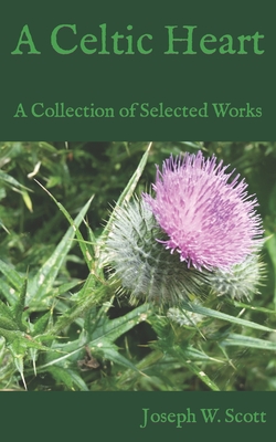 A Celtic Heart: A Collection of Selected Works - Scott, Joseph W