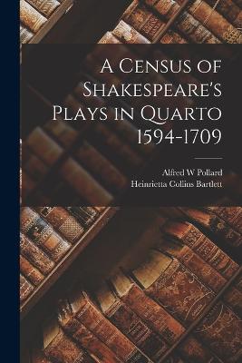 A Census of Shakespeare's Plays in Quarto 1594-1709 - Pollard, Alfred W, and Bartlett, Heinrietta Collins