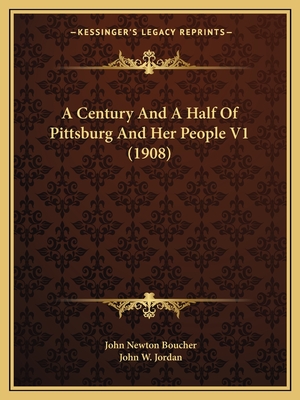 A Century and a Half of Pittsburg and Her People V1 (1908) - Boucher, John Newton, and Jordan, John W