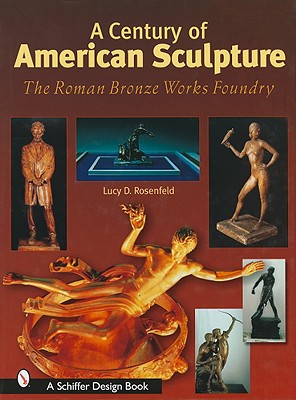 A Century of American Sculpture: The Roman Bronze Works Foundry - Rosenfeld, Lucy D