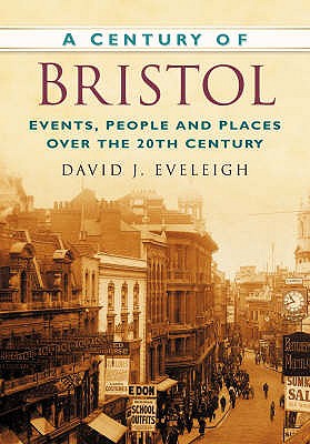 A Century of Bristol: Events, People and Places Over the 20th Century - Eveleigh, David J
