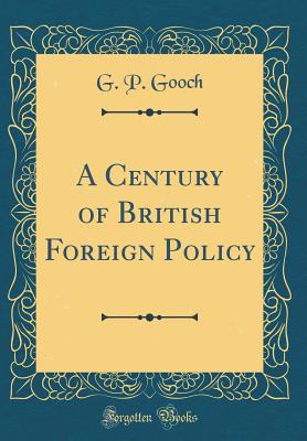 A Century of British Foreign Policy (Classic Reprint) - Gooch, G P