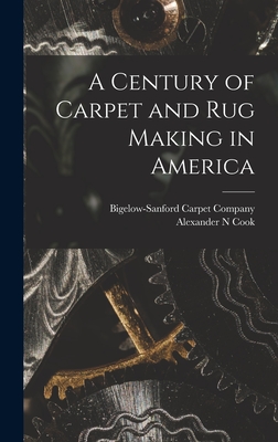 A Century of Carpet and rug Making in America - Bigelow-Sanford Carpet Company (Creator), and Cook, Alexander N