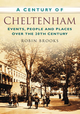 A Century of Cheltenham: Events, People and Places Over the 20th Century - Brooks, Robin