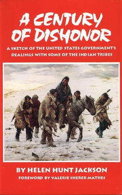 A Century of Dishonor: A Sketch of the United States Government's Dealings with Some of the Indian Tribes - Jackson, Helen Hunt