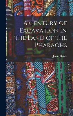 A Century of Excavation in the Land of the Pharaohs - Baikie, James