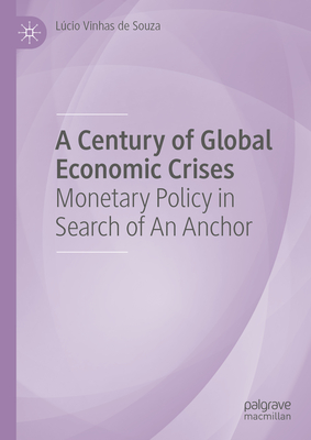 A Century of Global Economic Crises: Monetary Policy in Search of An Anchor - Vinhas de Souza, Lcio