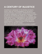 A Century of Injustice; Synopsis of a Message to the People of South-Africa, Sent by the Government of the South-African Republic. an Earnest Representation and Historical Reminder to Her Majesty Queen Victoria in View of the Prevailing Crisis, by P.J. Jo