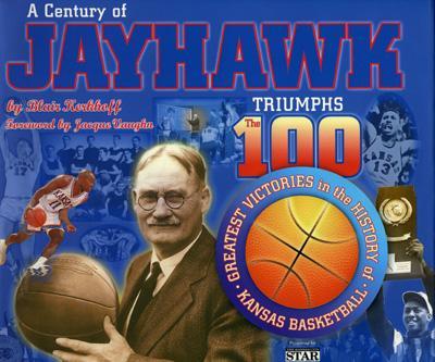 A Century of Jayhawk Triumphs: The 100 Greatest Victories in the History of Kansas Basketball - Kerkhoff, Blair