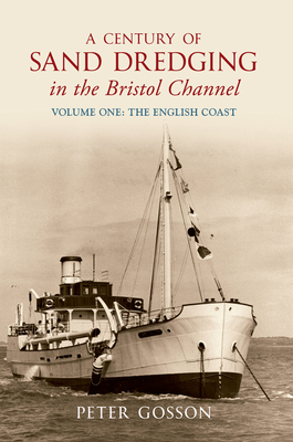 A Century of Sand Dredging in the Bristol Channel Volume One: The English Coast - Gosson, Peter