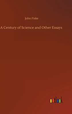 A Century of Science and Other Essays - Fiske, John