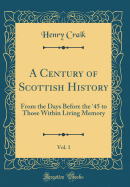 A Century of Scottish History, Vol. 1: From the Days Before the '45 to Those Within Living Memory (Classic Reprint)