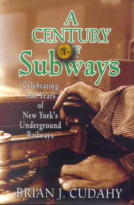 A Century of Subways: Celebrating 100 Years of New York's Underground Railways - Cudahy, Brian J