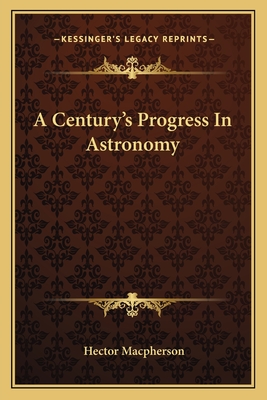 A Century's Progress In Astronomy - MacPherson, Hector