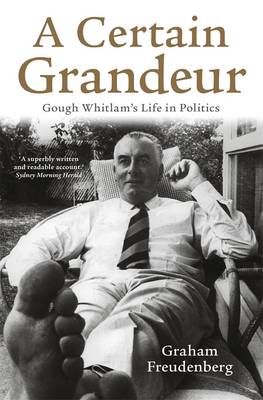 A Certain Grandeur: Gough Whitlam's Life in Politics - Freudenberg, Graham