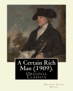 A Certain Rich Man (1909). by: William Allen White: (Original Classics)