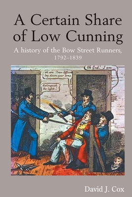 A Certain Share of Low Cunning: A History of the Bow Street Runners, 1792-1839 - Cox, David J.