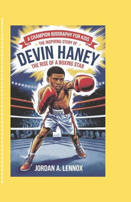 A Champion Biography for Kids: THE INSPIRING STORY OF DEVIN HANEY: The Rise of a Boxing Star - A Lennox, Jordan