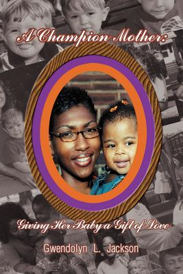 A Champion Mother: Giving Her Baby a Gift of Love - Jackson, Gwendolyn